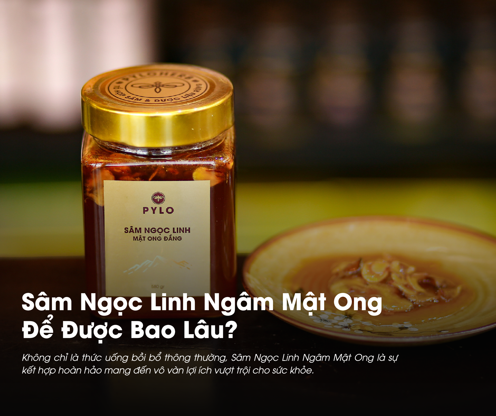 Sâm Ngọc Linh Ngâm Mật Ong Để Được Bao Lâu? Có Tác Dụng Gì Với Sức Khỏe?
