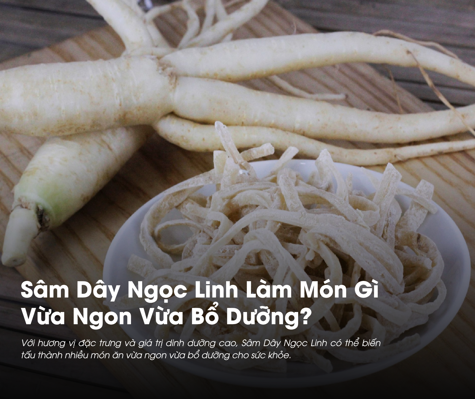 Sâm Dây Ngọc Linh Làm Món Gì Vừa Ngon Vừa Bổ Dưỡng Cho Sức Khỏe?